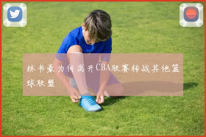 林书豪为何离开CBA联赛转战其他篮球联盟