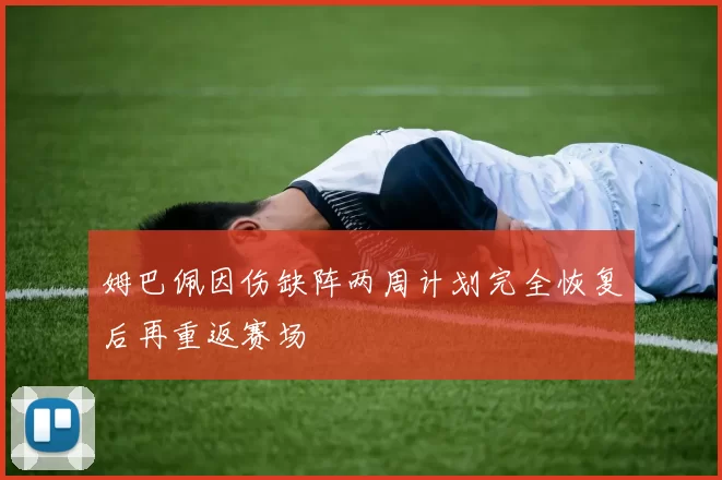 姆巴佩因伤缺阵两周计划完全恢复后再重返赛场