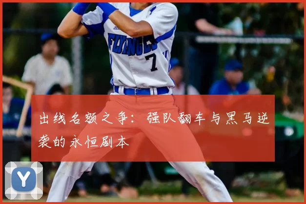 出线名额之争：强队翻车与黑马逆袭的永恒剧本