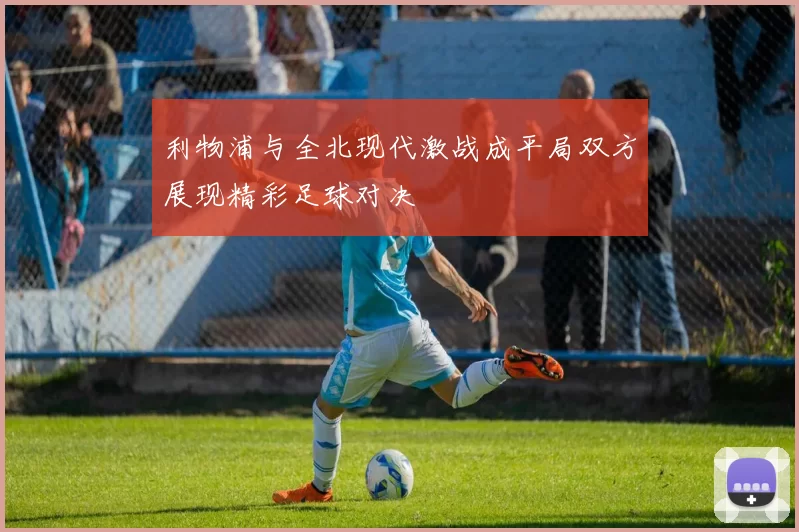 利物浦与全北现代激战成平局双方展现精彩足球对决