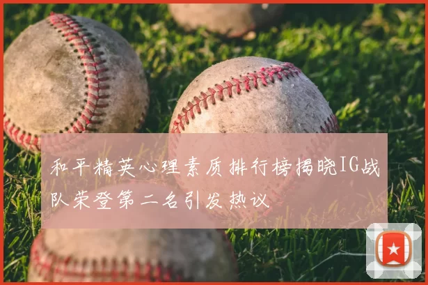 和平精英心理素质排行榜揭晓IG战队荣登第二名引发热议