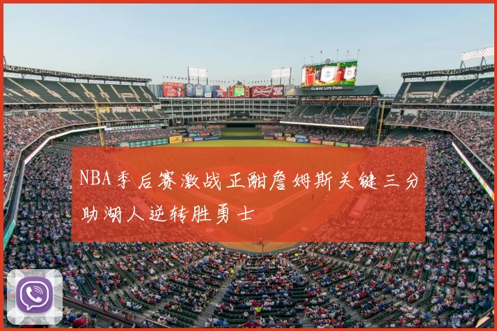 NBA季后赛激战正酣詹姆斯关键三分助湖人逆转胜勇士
