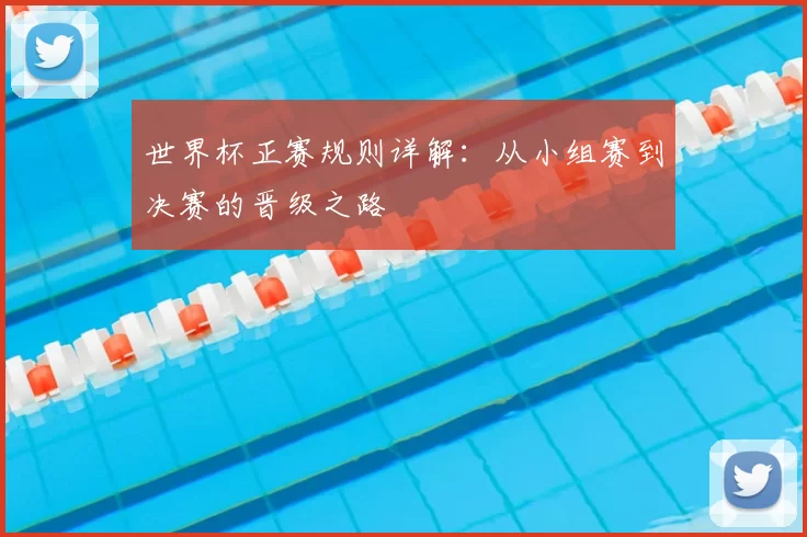 世界杯正赛规则详解：从小组赛到决赛的晋级之路