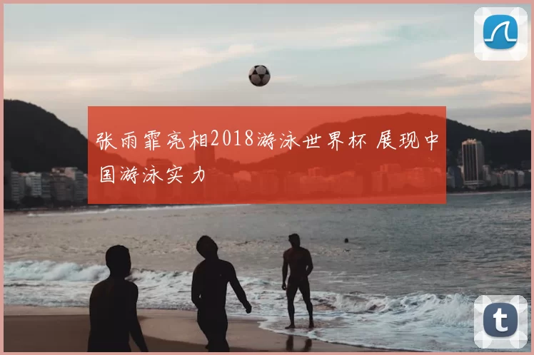 张雨霏亮相2018游泳世界杯 展现中国游泳实力
