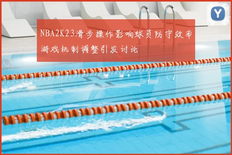 NBA2K23滑步操作影响球员防守效率游戏机制调整引发讨论
