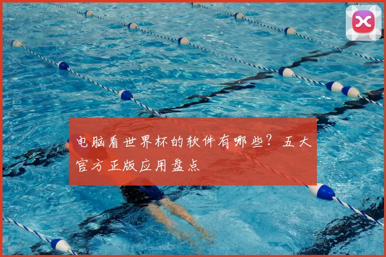 电脑看世界杯的软件有哪些?五大官方正版应用盘点