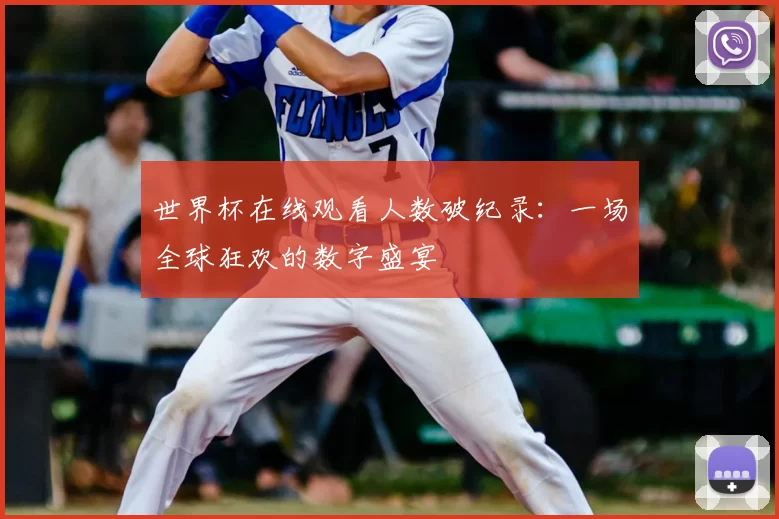 世界杯在线观看人数破纪录：一场全球狂欢的数字盛宴