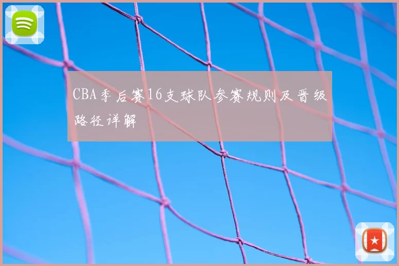 CBA季后赛16支球队参赛规则及晋级路径详解