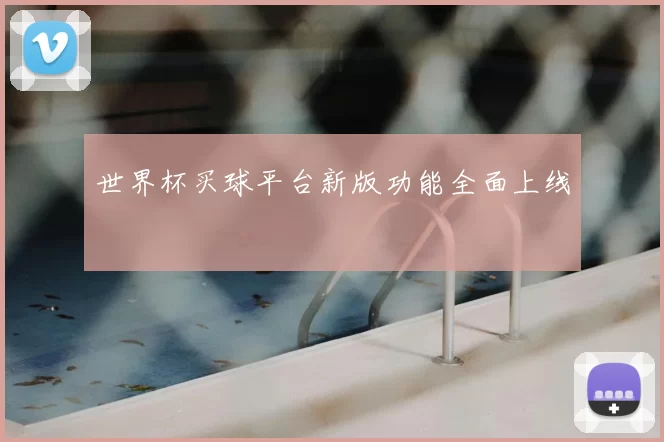 世界杯买球平台新版功能全面上线