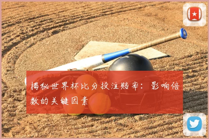 揭秘世界杯比分投注赔率：影响倍数的关键因素