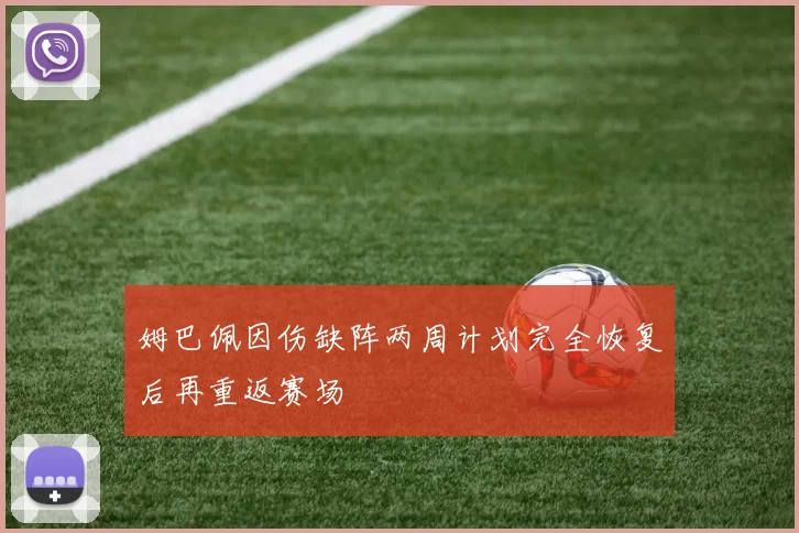 姆巴佩因伤缺阵两周计划完全恢复后再重返赛场