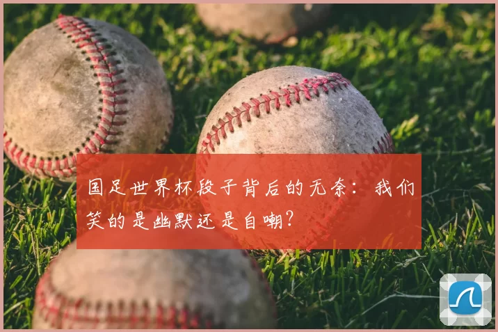 国足世界杯段子背后的无奈：我们笑的是幽默还是自嘲？
