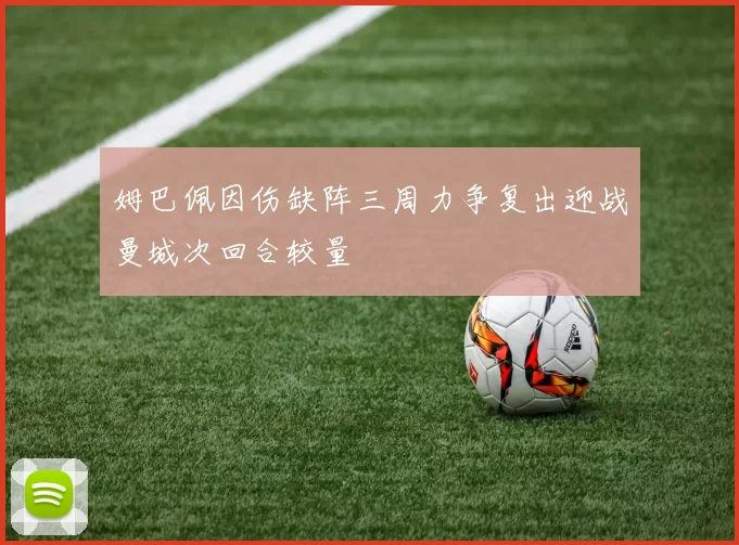 姆巴佩因伤缺阵三周力争复出迎战曼城次回合较量