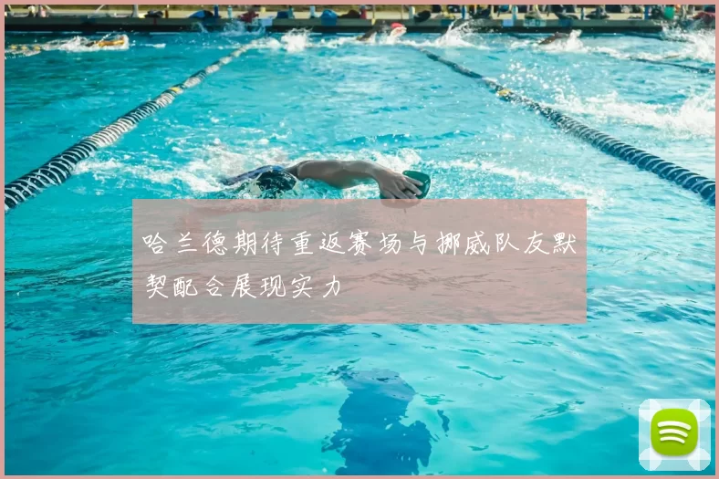 哈兰德期待重返赛场与挪威队友默契配合展现实力