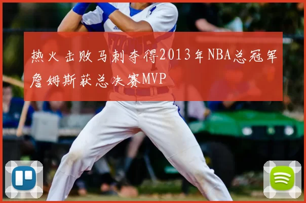 热火击败马刺夺得2013年NBA总冠军詹姆斯获总决赛MVP