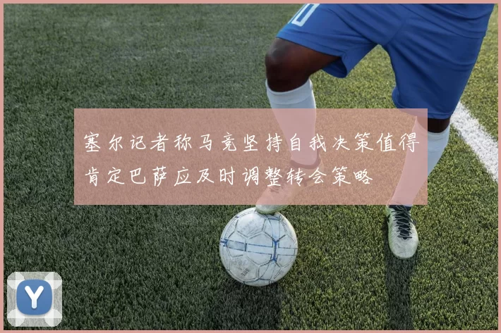 塞尔记者称马竞坚持自我决策值得肯定巴萨应及时调整转会策略