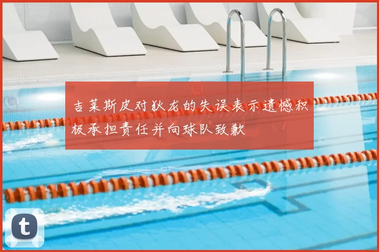 吉莱斯皮对狄龙的失误表示遗憾积极承担责任并向球队致歉