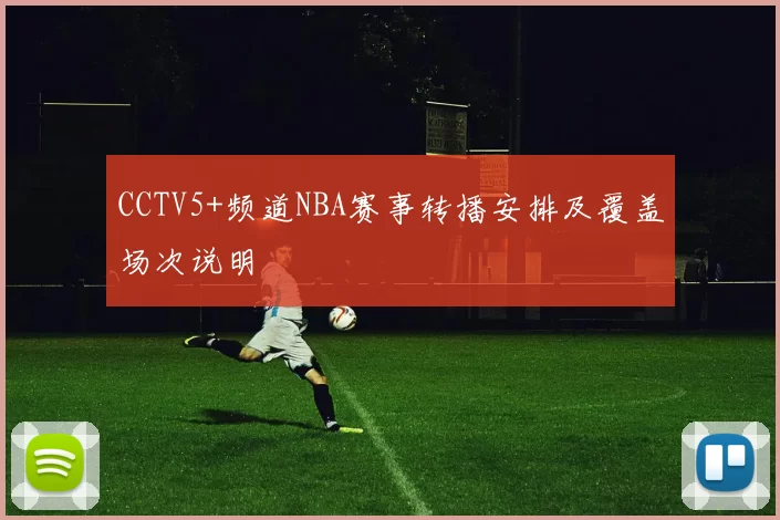 CCTV5+频道NBA赛事转播安排及覆盖场次说明