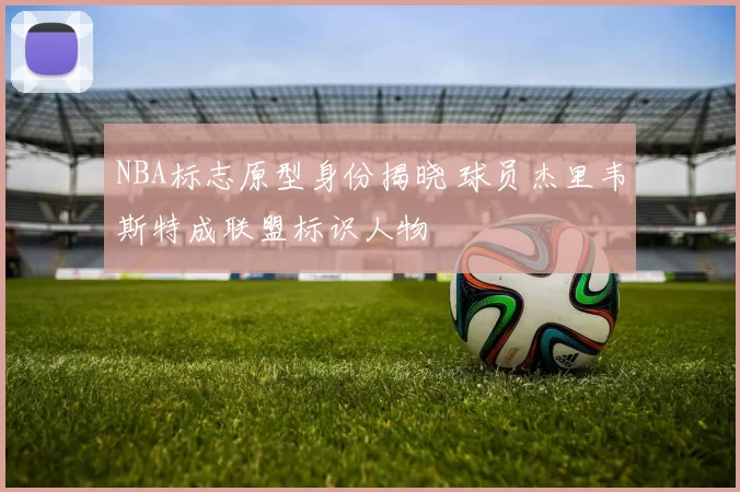 NBA标志原型身份揭晓 球员杰里韦斯特成联盟标识人物