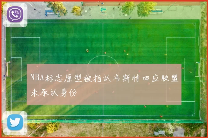 NBA标志原型被指认韦斯特回应联盟未承认身份