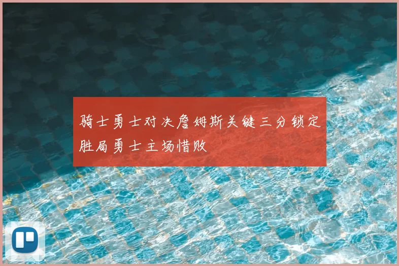 骑士勇士对决詹姆斯关键三分锁定胜局勇士主场惜败