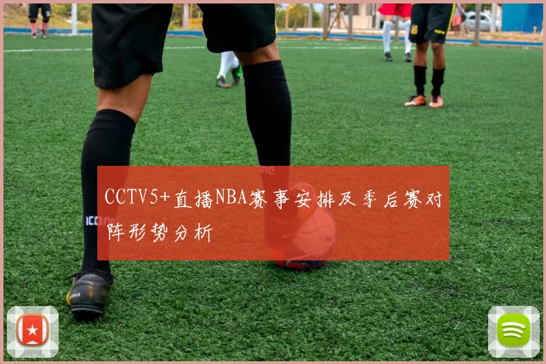 CCTV5+直播NBA赛事安排及季后赛对阵形势分析