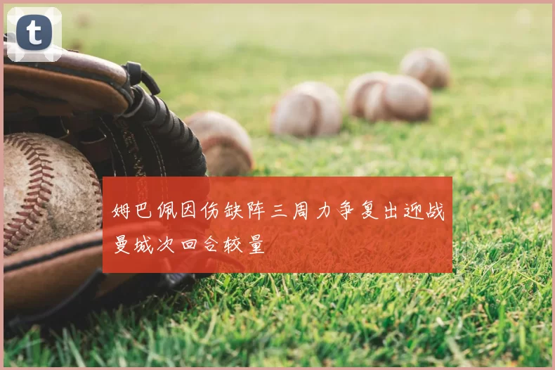 姆巴佩因伤缺阵三周力争复出迎战曼城次回合较量