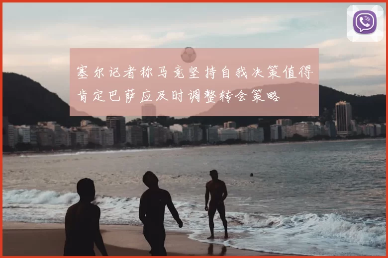 塞尔记者称马竞坚持自我决策值得肯定巴萨应及时调整转会策略