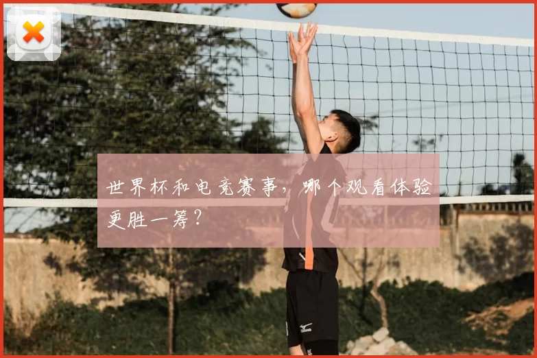 世界杯和电竞赛事,哪个观看体验更胜一筹?