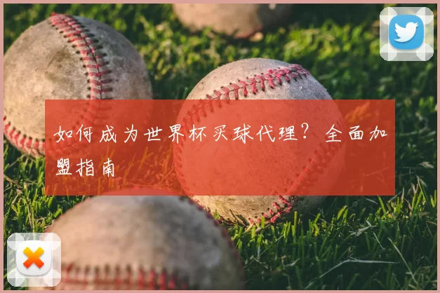 如何成为世界杯买球代理？全面加盟指南