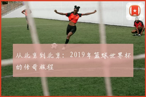 从北京到北京：2019年篮球世界杯的传奇旅程