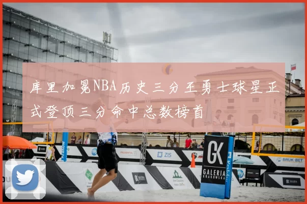 库里加冕NBA历史三分王勇士球星正式登顶三分命中总数榜首