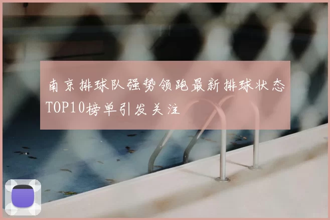 南京排球队强势领跑最新排球状态TOP10榜单引发关注