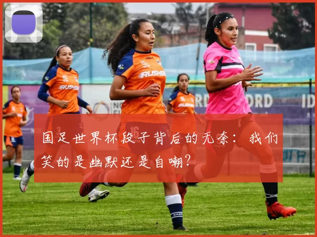 国足世界杯段子背后的无奈：我们笑的是幽默还是自嘲？