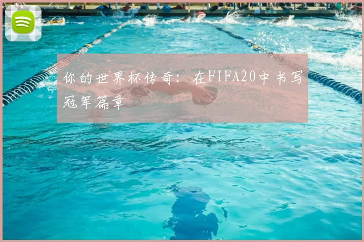 你的世界杯传奇：在FIFA20中书写冠军篇章