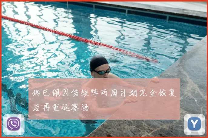 姆巴佩因伤缺阵两周计划完全恢复后再重返赛场