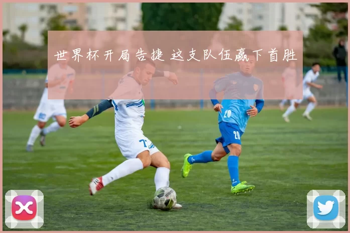 世界杯开局告捷 这支队伍赢下首胜