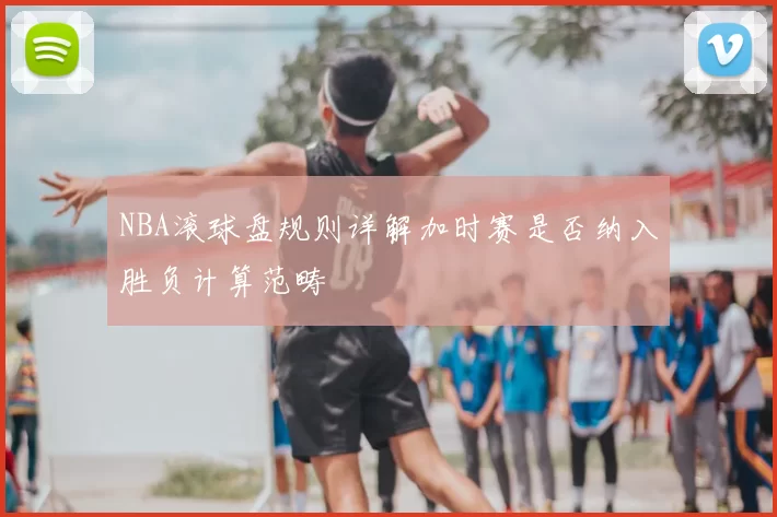 NBA滚球盘规则详解加时赛是否纳入胜负计算范畴