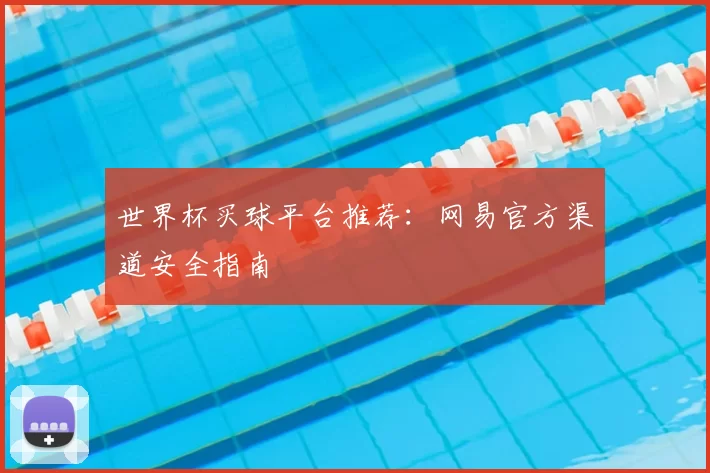 世界杯买球平台推荐：网易官方渠道安全指南