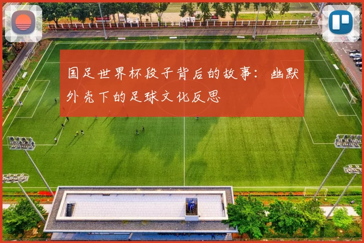 国足世界杯段子背后的故事：幽默外壳下的足球文化反思