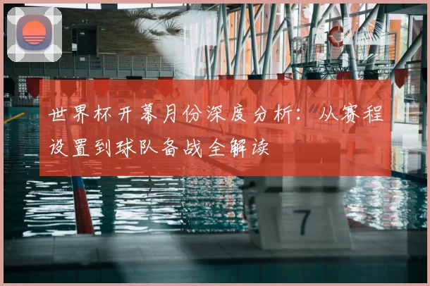 世界杯开幕月份深度分析：从赛程设置到球队备战全解读