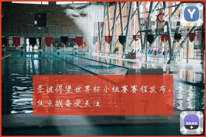 圣彼得堡世界杯小组赛赛程发布，焦点战备受关注
