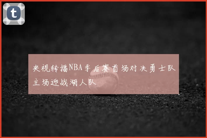 央视转播NBA季后赛首场对决勇士队主场迎战湖人队