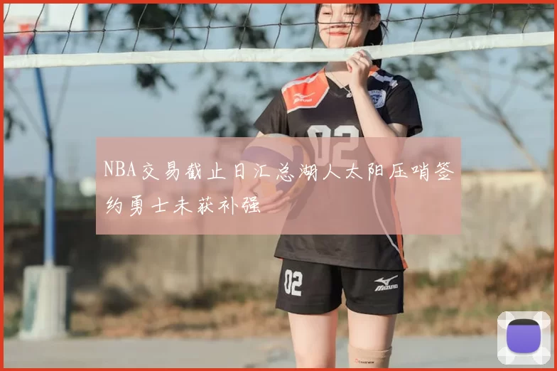 NBA交易截止日汇总湖人太阳压哨签约勇士未获补强