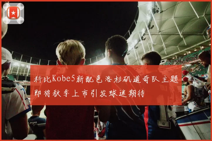 科比Kobe5新配色洛杉矶道奇队主题即将秋季上市引发球迷期待