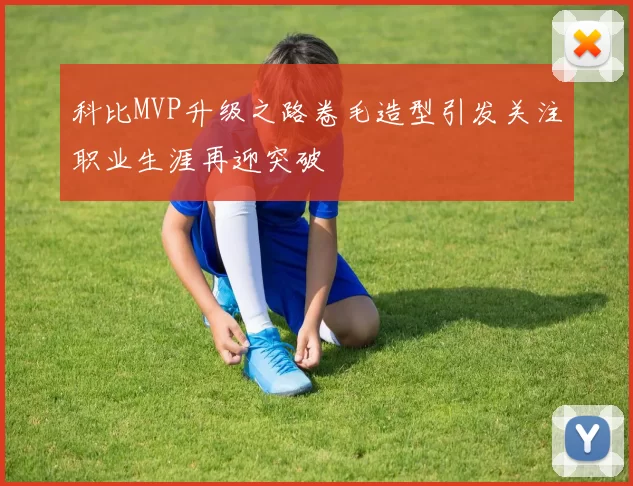 科比MVP升级之路卷毛造型引发关注职业生涯再迎突破