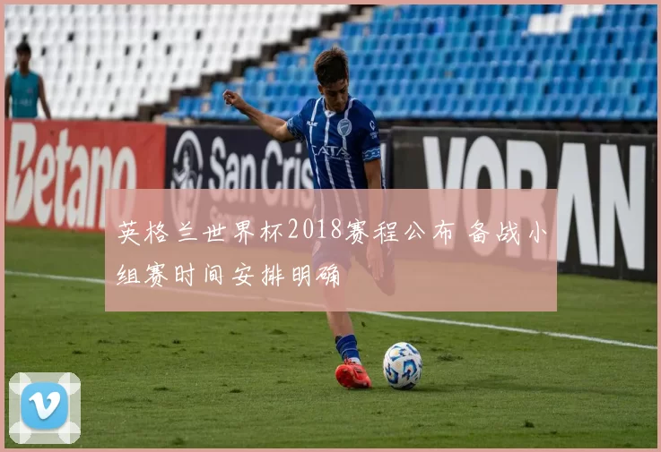 英格兰世界杯2018赛程公布 备战小组赛时间安排明确