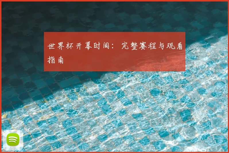 世界杯开幕时间：完整赛程与观看指南