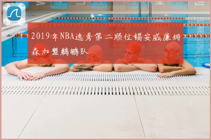 2019年NBA选秀第二顺位锡安威廉姆森加盟鹈鹕队