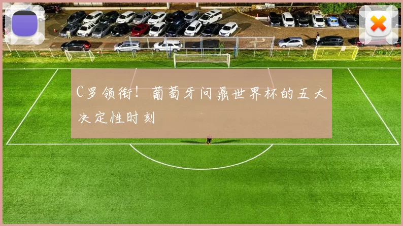 C罗领衔！葡萄牙问鼎世界杯的五大决定性时刻